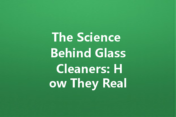 The Science Behind Glass Cleaners: How They Really Work