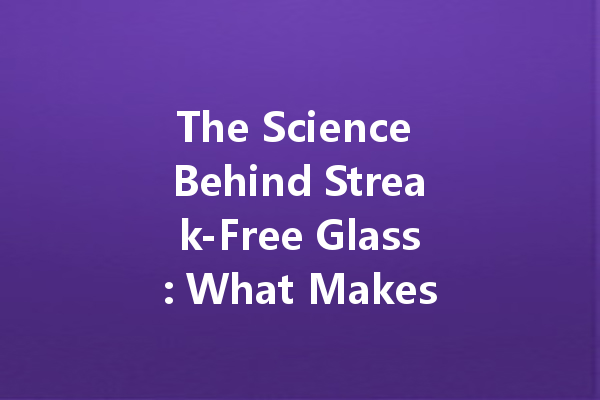 The Science Behind Streak-Free Glass: What Makes a Great Glass Cleaner?
