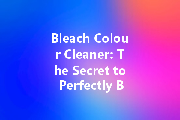 Bleach Colour Cleaner: The Secret to Perfectly Bright Fabrics