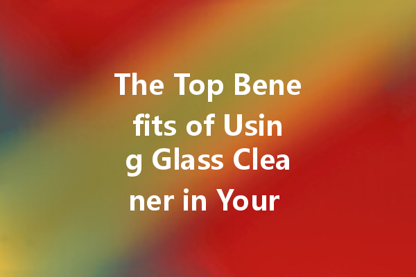 The Top Benefits of Using Glass Cleaner in Your Bathroom