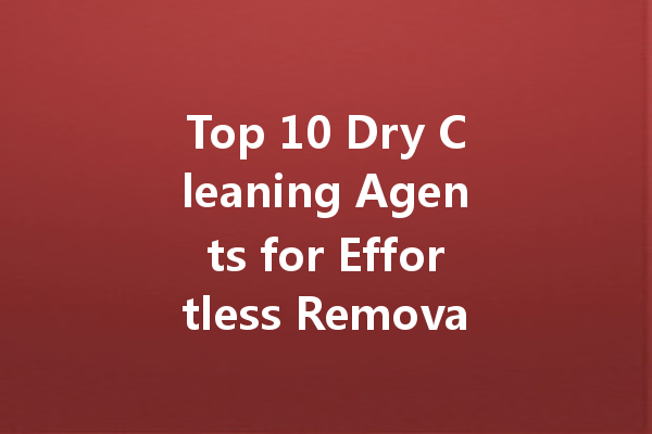 Top 10 Dry Cleaning Agents for Effortless Removal of Oil Stains on Clothing