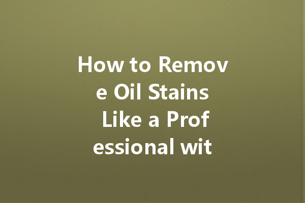 How to Remove Oil Stains Like a Professional with These Dry Cleaning Agents