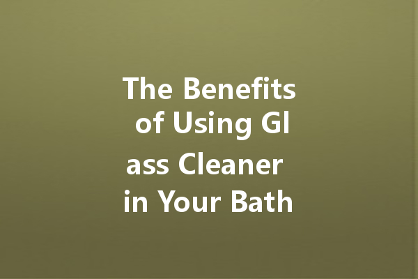 The Benefits of Using Glass Cleaner in Your Bathroom