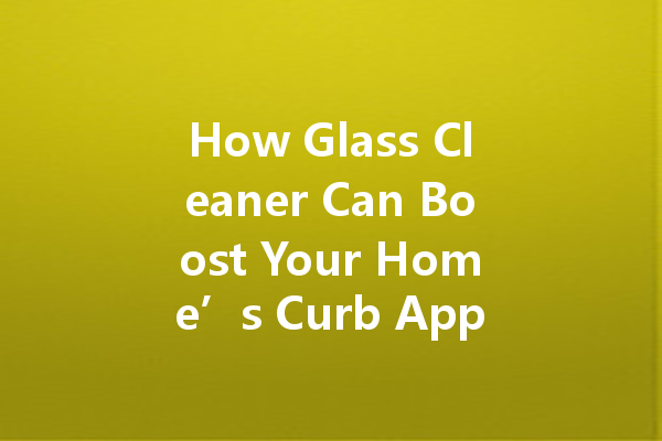 How Glass Cleaner Can Boost Your Home’s Curb Appeal