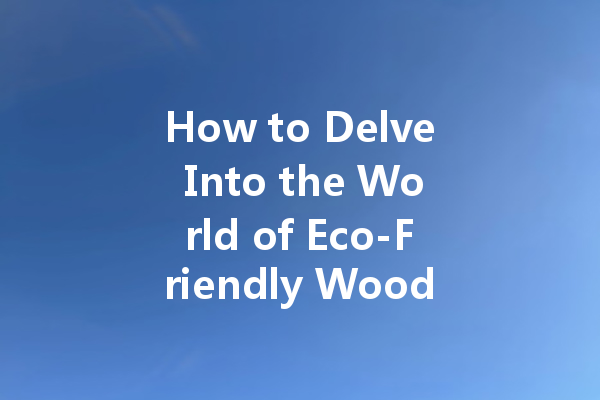 How to Delve Into the World of Eco-Friendly Wood Polishes: Green Solutions for a Gleaming Finish