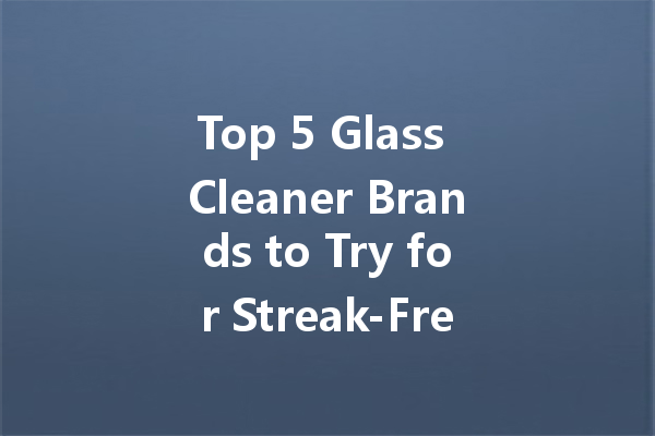 Top 5 Glass Cleaner Brands to Try for Streak-Free Results