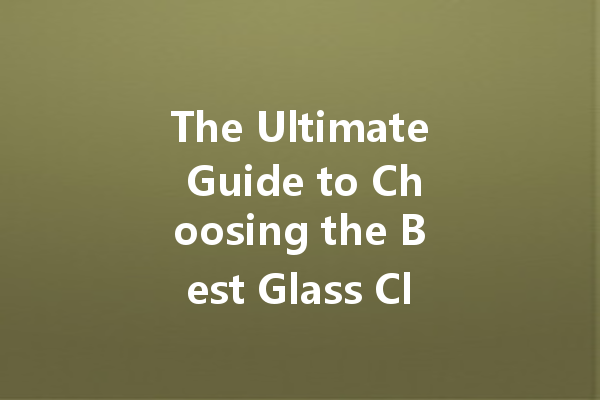 The Ultimate Guide to Choosing the Best Glass Cleaner for Your Home