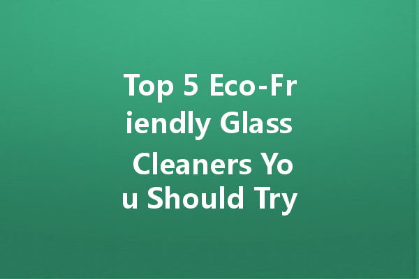 Top 5 Eco-Friendly Glass Cleaners You Should Try Today