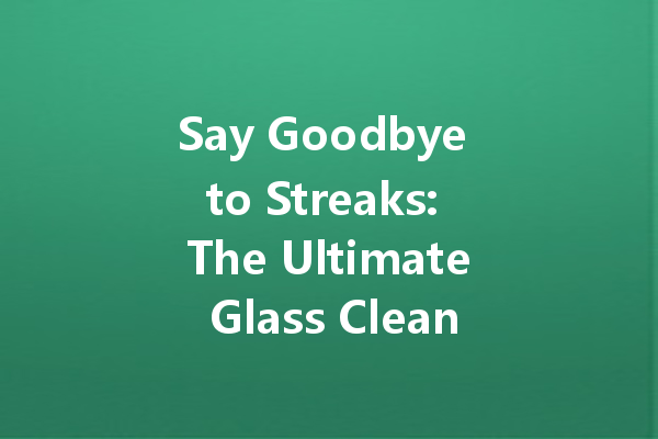 Say Goodbye to Streaks: The Ultimate Glass Cleaner Guide