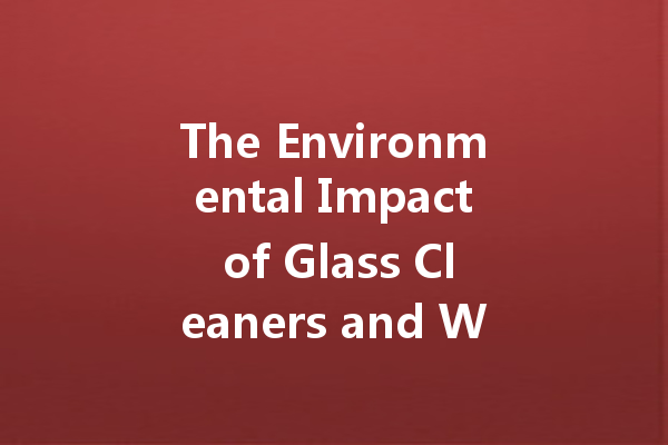 The Environmental Impact of Glass Cleaners and What You Can Do