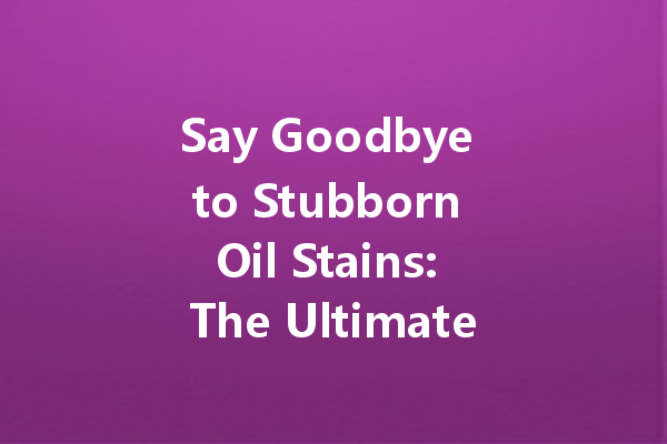 Say Goodbye to Stubborn Oil Stains: The Ultimate Dry Cleaning Solutions