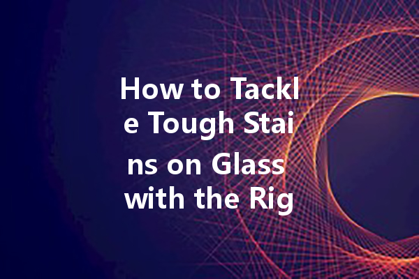 How to Tackle Tough Stains on Glass with the Right Cleaner