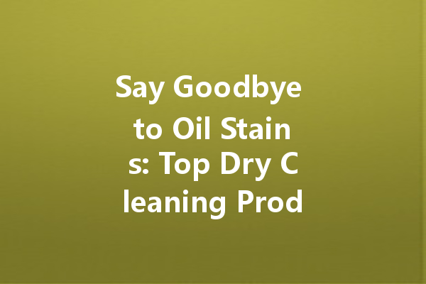 Say Goodbye to Oil Stains: Top Dry Cleaning Products You Can Trust