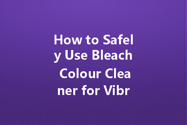 How to Safely Use Bleach Colour Cleaner for Vibrant Results