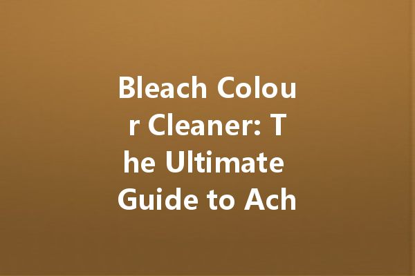 Bleach Colour Cleaner: The Ultimate Guide to Achieving Spotless and Bright Laundry
