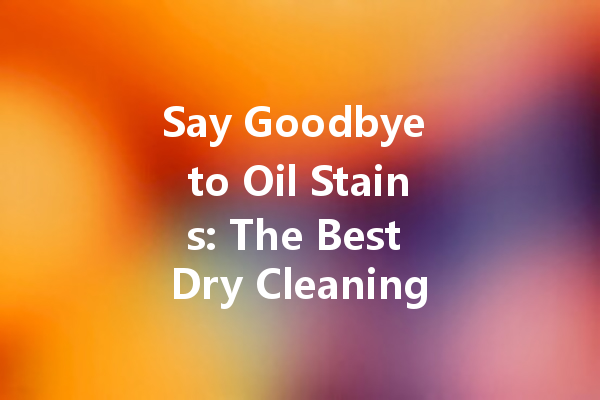 Say Goodbye to Oil Stains: The Best Dry Cleaning Solutions You Need to Know