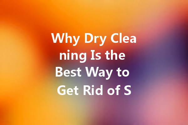 Why Dry Cleaning Is the Best Way to Get Rid of Stubborn Oil Stains