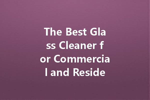 The Best Glass Cleaner for Commercial and Residential Use