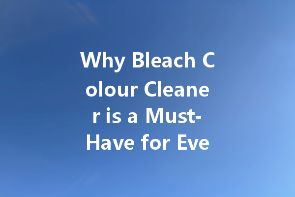 Why Bleach Colour Cleaner is a Must-Have for Every Household