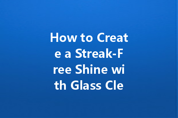 How to Create a Streak-Free Shine with Glass Cleaner Every Time