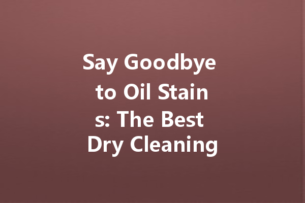 Say Goodbye to Oil Stains: The Best Dry Cleaning Methods for Spotless Clothes