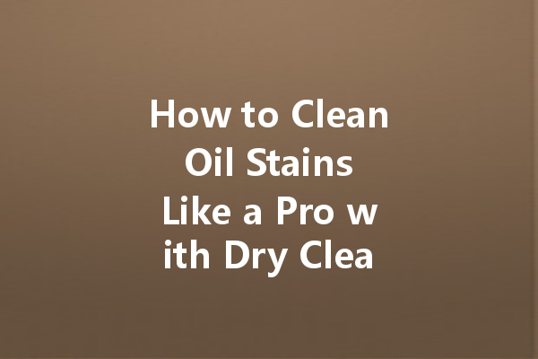 How to Clean Oil Stains Like a Pro with Dry Cleaning Solutions