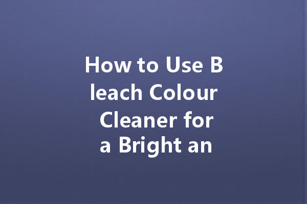 How to Use Bleach Colour Cleaner for a Bright and Spotless Laundry