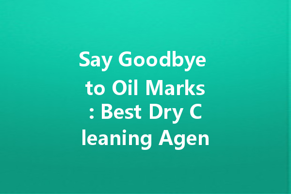 Say Goodbye to Oil Marks: Best Dry Cleaning Agents for a Spotless Wardrobe