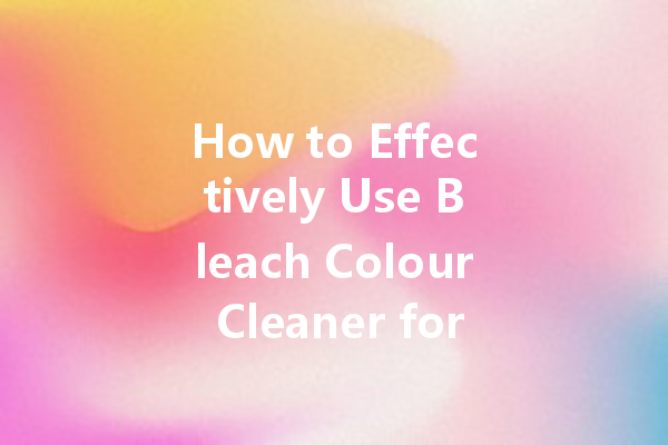 How to Effectively Use Bleach Colour Cleaner for a Spotlessly Bright Laundry