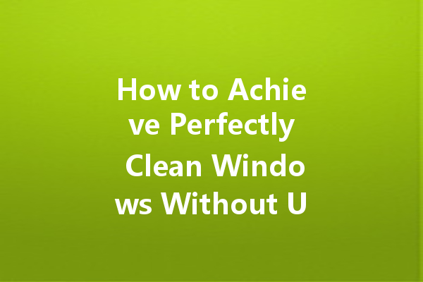 How to Achieve Perfectly Clean Windows Without Using Harsh Chemicals