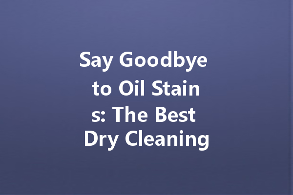 Say Goodbye to Oil Stains: The Best Dry Cleaning Solutions