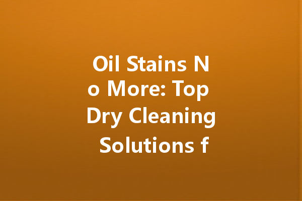 Oil Stains No More: Top Dry Cleaning Solutions for Quick Results
