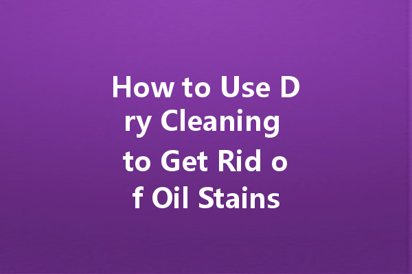 How to Use Dry Cleaning to Get Rid of Oil Stains Without Damage