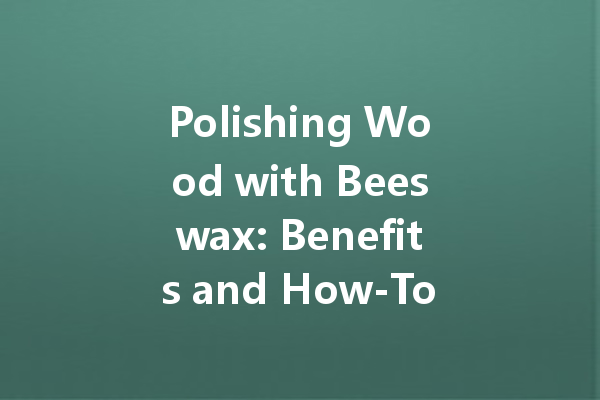 Polishing Wood with Beeswax: Benefits and How-To