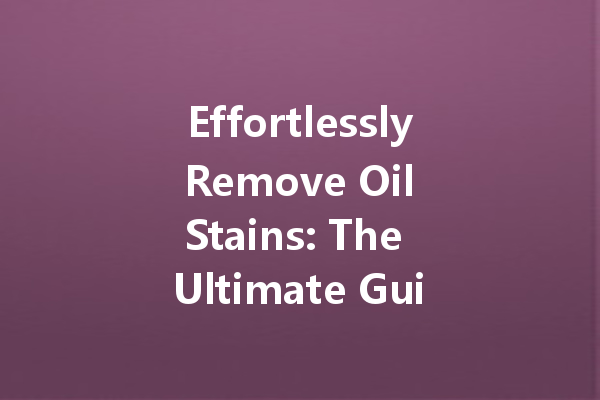 Effortlessly Remove Oil Stains: The Ultimate Guide to Dry Cleaning Solutions