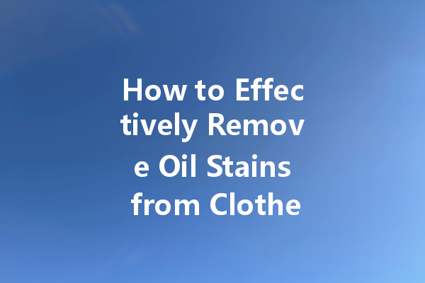 How to Effectively Remove Oil Stains from Clothes Using Dry Cleaners