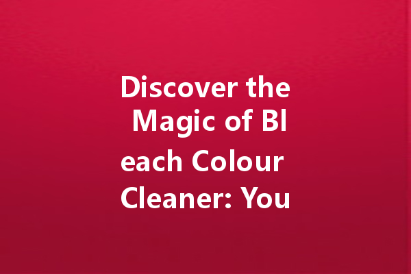 Discover the Magic of Bleach Colour Cleaner: Your Key to Bright and Fresh Laundry
