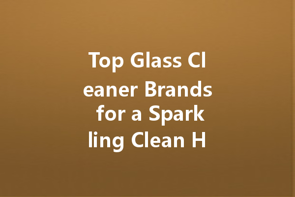 Top Glass Cleaner Brands for a Sparkling Clean Home