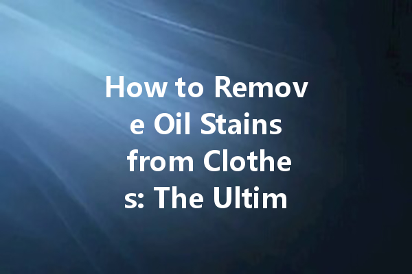 How to Remove Oil Stains from Clothes: The Ultimate Dry Cleaning Guide