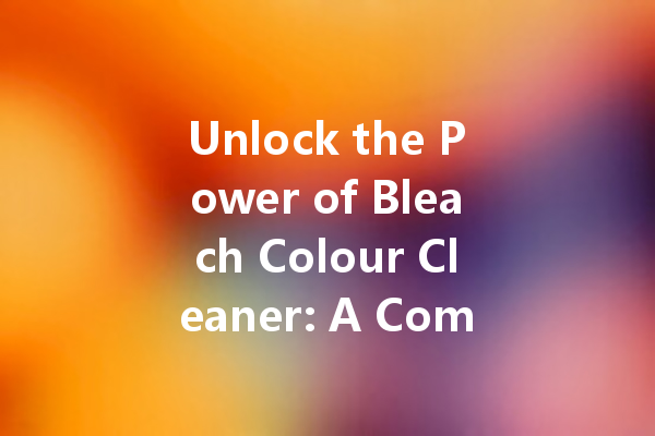 Unlock the Power of Bleach Colour Cleaner: A Comprehensive Guide to Brilliant Whites and Stain Removal