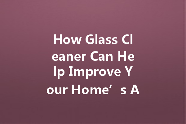 How Glass Cleaner Can Help Improve Your Home’s Aesthetic