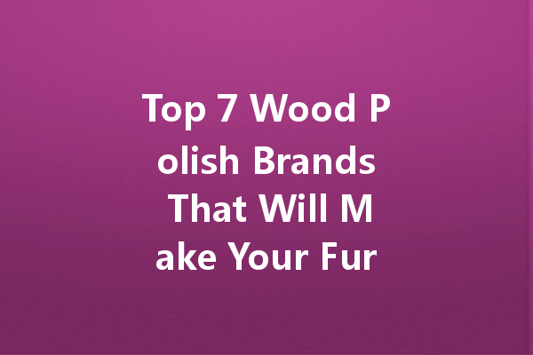 Top 7 Wood Polish Brands That Will Make Your Furniture Glow