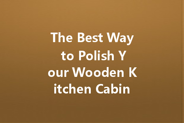 The Best Way to Polish Your Wooden Kitchen Cabinets