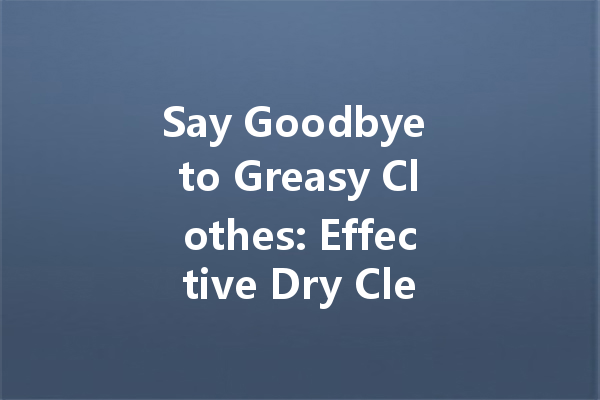 Say Goodbye to Greasy Clothes: Effective Dry Cleaning Solutions for Oil Stains