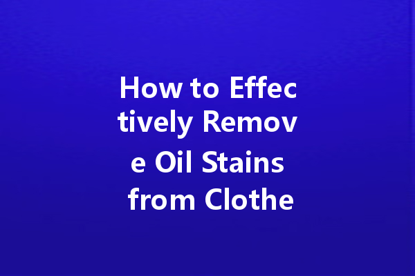 How to Effectively Remove Oil Stains from Clothes Using Dry Cleaning Agents