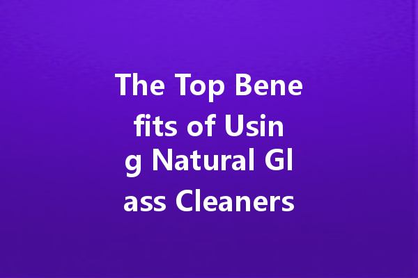 The Top Benefits of Using Natural Glass Cleaners