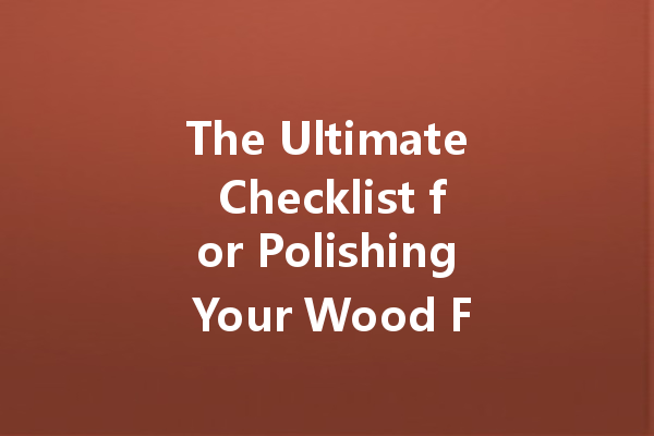 The Ultimate Checklist for Polishing Your Wood Furniture