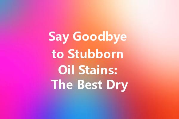 Say Goodbye to Stubborn Oil Stains: The Best Dry Cleaning Solutions You Need to Know