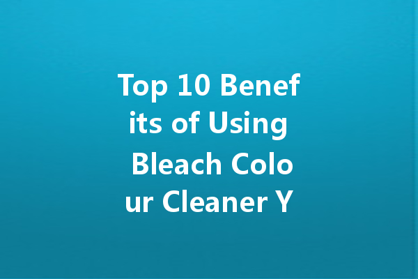 Top 10 Benefits of Using Bleach Colour Cleaner You Didn’t Know About