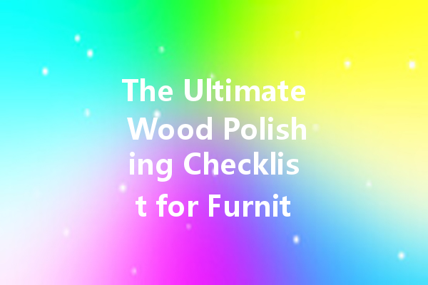 The Ultimate Wood Polishing Checklist for Furniture Lovers